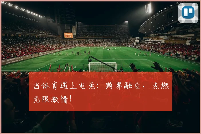 当体育遇上电竞：跨界融合，点燃无限激情！
