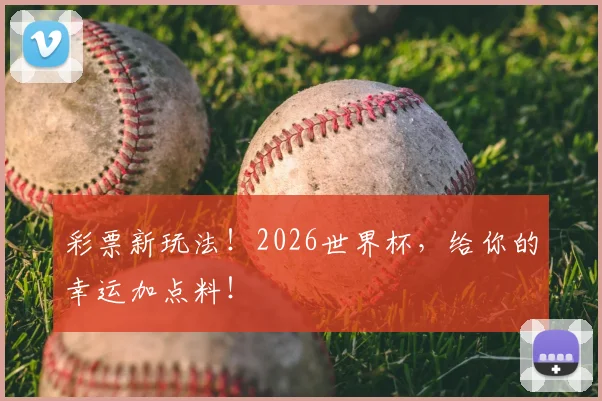 彩票新玩法!2026世界杯,给你的幸运加点料!