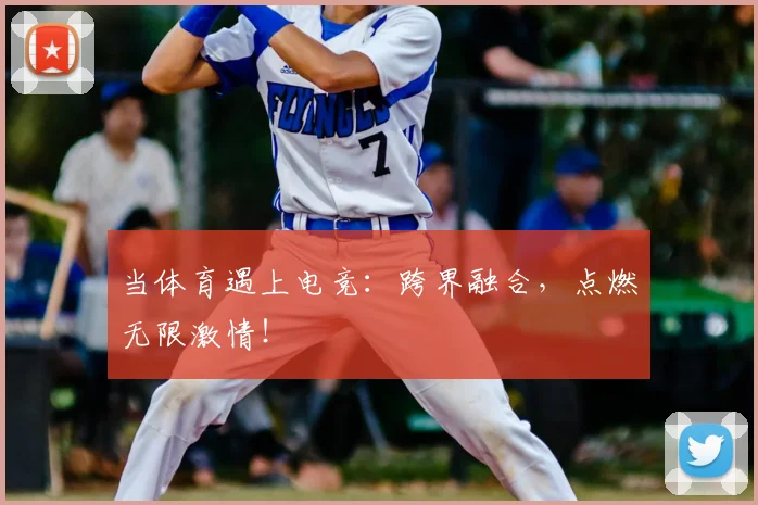 当体育遇上电竞：跨界融合，点燃无限激情！