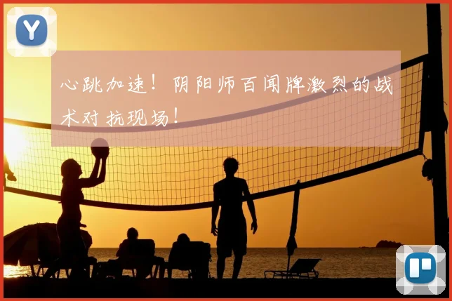 心跳加速！阴阳师百闻牌激烈的战术对抗现场！