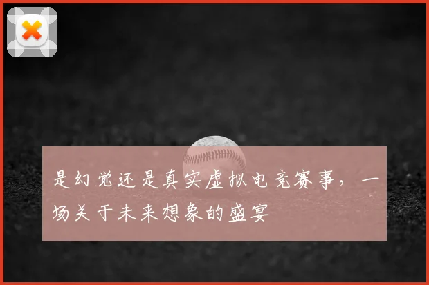 是幻觉还是真实虚拟电竞赛事，一场关于未来想象的盛宴