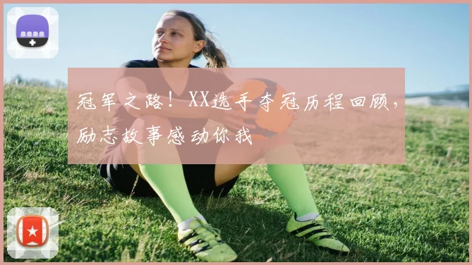冠军之路!XX选手夺冠历程回顾,励志故事感动你我